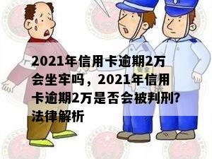 2021年信用卡逾期2万会坐牢吗，2021年信用卡逾期2万是否会被判刑？法律解析