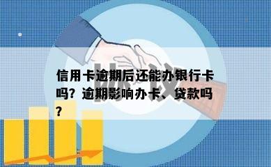 信用卡逾期后还能办银行卡吗？逾期影响办卡、贷款吗？