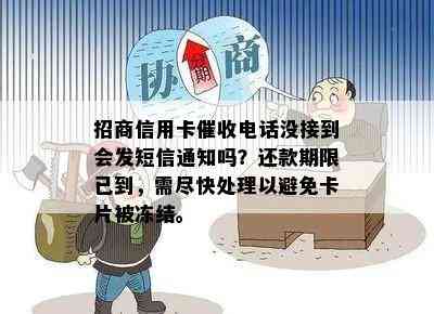 招商信用卡电话没接到会发短信通知吗？还款期限已到，需尽快处理以避免卡片被冻结。