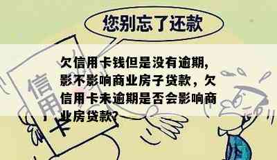 欠信用卡钱但是没有逾期,影不影响商业房子贷款，欠信用卡未逾期是否会影响商业房贷款？