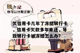 欠信用卡几年了冻结银行卡，信用卡欠款多年未还，导致银行卡被冻结怎么办？