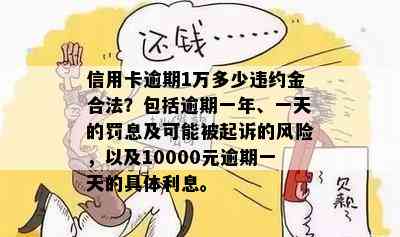 信用卡逾期1万多少违约金合法？包括逾期一年、一天的罚息及可能被起诉的风险，以及10000元逾期一天的具体利息。