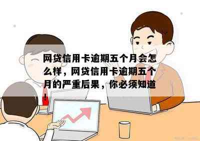 网贷信用卡逾期五个月会怎么样，网贷信用卡逾期五个月的严重后果，你必须知道！