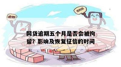 网贷逾期五个月是否会被拘留？影响及恢复的时间