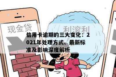 信用卡逾期的三大变化：2021年处理方式、最新标准及影响深度解析