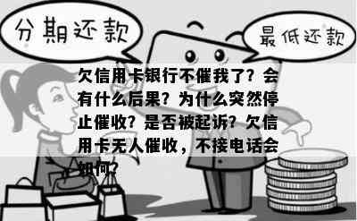 欠信用卡银行不催我了？会有什么后果？为什么突然停止？是否被起诉？欠信用卡无人，不接电话会如何？