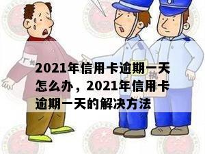 2021年信用卡逾期一天怎么办，2021年信用卡逾期一天的解决方法