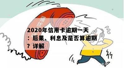 2020年信用卡逾期一天：后果、利息及是否算逾期？详解