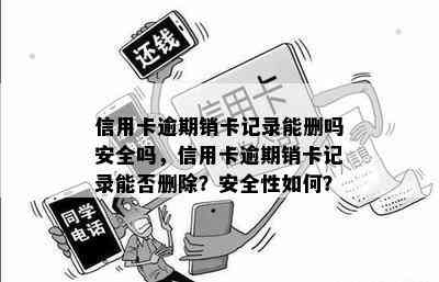 信用卡逾期销卡记录能删吗安全吗，信用卡逾期销卡记录能否删除？安全性如何？