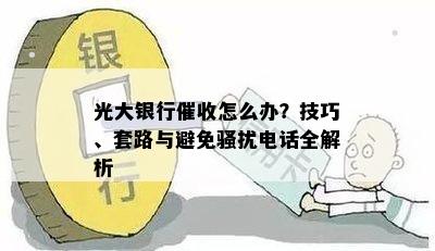 光大银行怎么办？技巧、套路与避免电话全解析