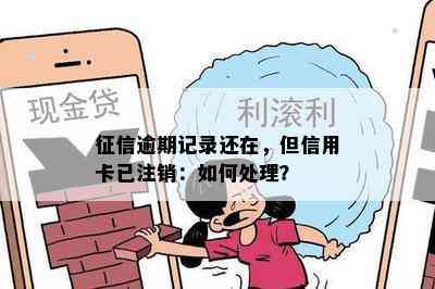 逾期记录还在，但信用卡已注销：如何处理？