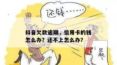 抖音欠款逾期，信用卡的钱怎么办？还不上怎么办？