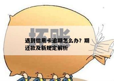 遇到信用卡逾期怎么办？期还款及新规定解析