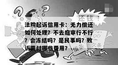 法院起诉信用卡：无力偿还如何处理？不去庭审行不行？会冻结吗？是民事吗？败诉需付哪些费用？