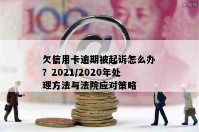 欠信用卡逾期被起诉怎么办？2021/2020年处理方法与法院应对策略