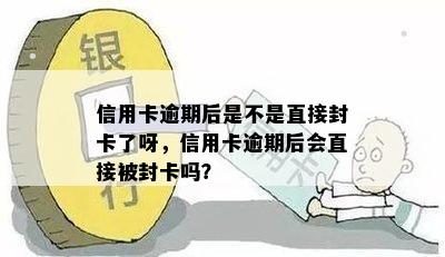 信用卡逾期后是不是直接封卡了呀，信用卡逾期后会直接被封卡吗？