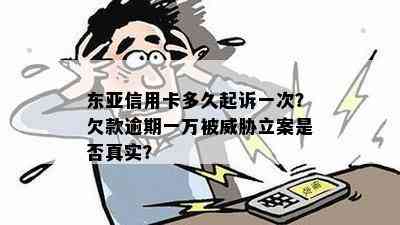 东亚信用卡多久起诉一次？欠款逾期一万被立案是否真实？