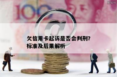 欠信用卡起诉是否会判刑？标准及后果解析