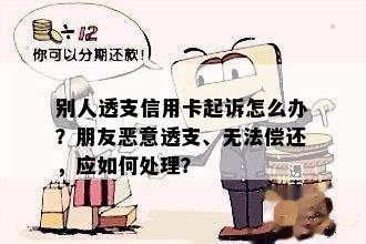 别人透支信用卡起诉怎么办？朋友恶意透支、无法偿还，应如何处理？