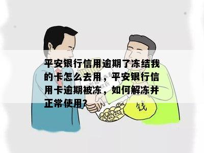 平安银行信用逾期了冻结我的卡怎么去用，平安银行信用卡逾期被冻，如何解冻并正常使用？