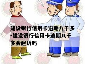 建设银行信用卡逾期八千多-建设银行信用卡逾期八千多会起诉吗