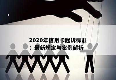 2020年信用卡起诉标准：最新规定与案例解析