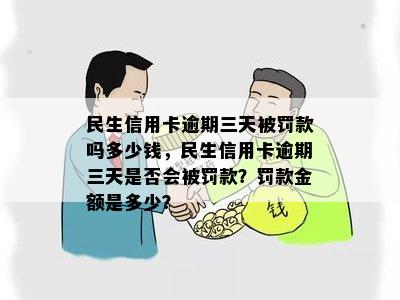 民生信用卡逾期三天被罚款吗多少钱，民生信用卡逾期三天是否会被罚款？罚款金额是多少？