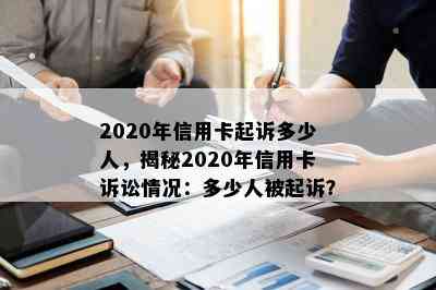 2020年信用卡起诉多少人，揭秘2020年信用卡诉讼情况：多少人被起诉？