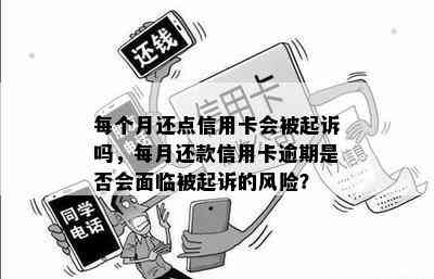 每个月还点信用卡会被起诉吗，每月还款信用卡逾期是否会面临被起诉的风险？