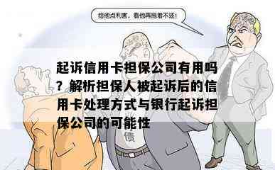 起诉信用卡担保公司有用吗？解析担保人被起诉后的信用卡处理方式与银行起诉担保公司的可能性