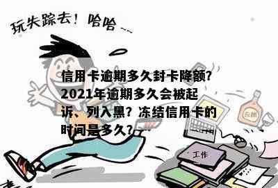 信用卡逾期多久封卡降额？2021年逾期多久会被起诉、列入黑？冻结信用卡的时间是多久？