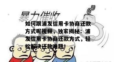 如何跟浦发信用卡协商还款方式呢视频，独家揭秘：浦发信用卡协商还款方式，轻松解决还款难题！