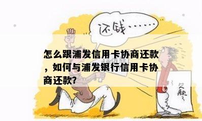 怎么跟浦发信用卡协商还款，如何与浦发银行信用卡协商还款？