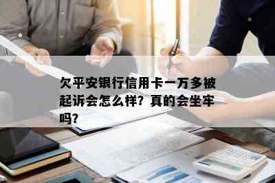 欠平安银行信用卡一万多被起诉会怎么样？真的会坐牢吗？