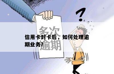 信用卡封卡后，如何处理逾期业务？