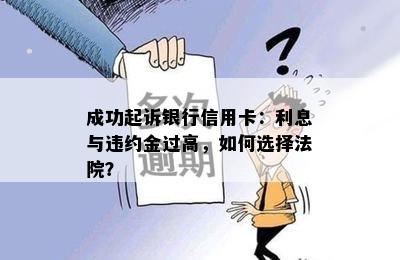 成功起诉银行信用卡：利息与违约金过高，如何选择法院？