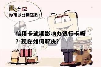 信用卡逾期影响办银行卡吗？现在如何解决？