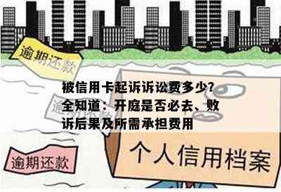 被信用卡起诉诉讼费多少？全知道：开庭是否必去、败诉后果及所需承担费用