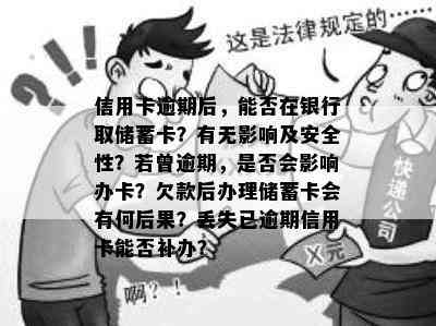 信用卡逾期后，能否在银行取储蓄卡？有无影响及安全性？若曾逾期，是否会影响办卡？欠款后办理储蓄卡会有何后果？丢失已逾期信用卡能否补办？