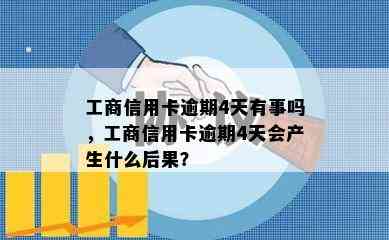 工商信用卡逾期4天有事吗，工商信用卡逾期4天会产生什么后果？