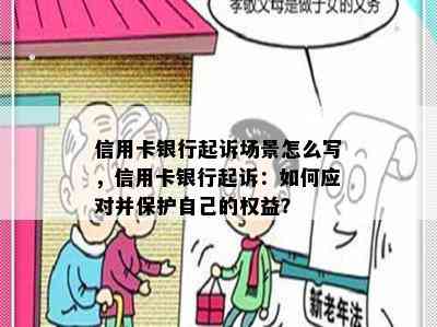 信用卡银行起诉场景怎么写，信用卡银行起诉：如何应对并保护自己的权益？