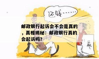 邮政银行起诉会不会是真的，真相揭秘：邮政银行真的会起诉吗？