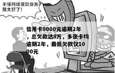 信用卡8000元逾期2年，总欠款达8万，多张卡均逾期2年，更低欠款仅1000元