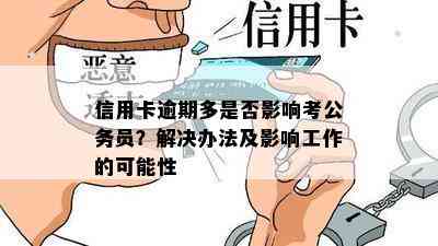 信用卡逾期多是否影响考公务员？解决办法及影响工作的可能性