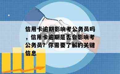 信用卡逾期影响考公务员吗，信用卡逾期是否会影响考公务员？你需要了解的关键信息