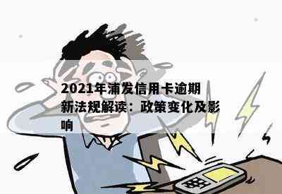 2021年浦发信用卡逾期新法规解读：政策变化及影响