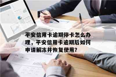 平安信用卡逾期停卡怎么办理，平安信用卡逾期后如何申请解冻并恢复使用？