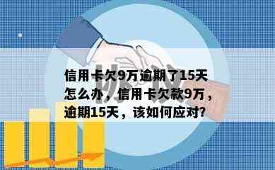 信用卡欠9万逾期了15天怎么办，信用卡欠款9万，逾期15天，该如何应对？