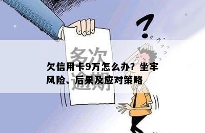 欠信用卡9万怎么办？坐牢风险、后果及应对策略