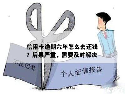 信用卡逾期六年怎么去还钱？后果严重，需要及时解决